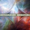 (梦幻神界手游官网)梦幻神界，探索神秘世界的奇幻之旅