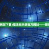 (魔法启示录官方网站下载)魔法启示录官方网站——探寻奇幻世界的门户