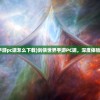 (剑侠世界手游pc端怎么下载)剑侠世界手游PC端，深度体验与多元分析