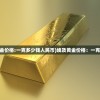 (埃及黄金价格:一克多少钱人民币)埃及黄金价格：一克多少钱？