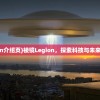 (棱镜legion介绍页)棱镜Legion，探索科技与未来的神秘之门