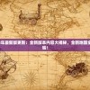 绝地莽荒2024年最新版更新：全新版本内容大揭秘，全新地图全新挑战等你体验！