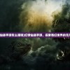 (幻世仙途手游怎么赚钱)幻世仙途手游，探索奇幻世界的无尽魅力