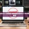 (电脑怎么重装系统win11家庭版)电脑重装系统Win11的详细步骤及常见问题解答