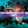 (风暴之眼是谁的技能)风暴之眼是谁的技能DOTA2？揭秘这一神秘技能的起源与魅力