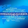 (google earth打不开怎么办)Google Earth无法打开，原因与解决方案