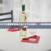 (时光之晶少女干红葡萄酒)时光之晶少女干红的魅力，一场味蕾的盛宴与情感的共鸣