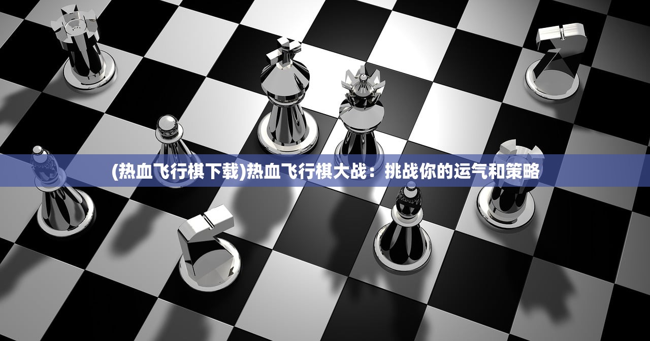 (热血飞行棋下载)热血飞行棋大战：挑战你的运气和策略