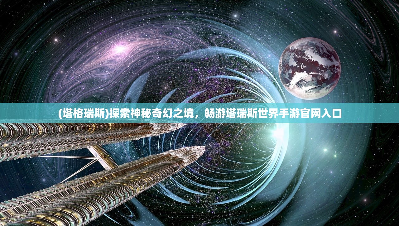 (塔格瑞斯)探索神秘奇幻之境，畅游塔瑞斯世界手游官网入口