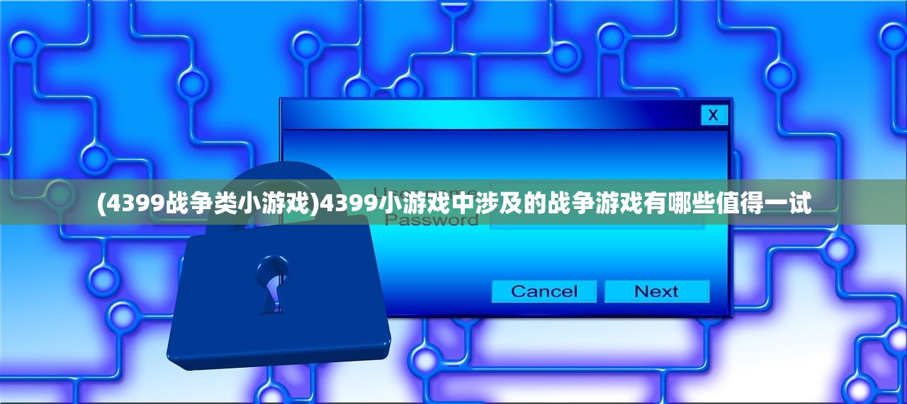 (4399战争类小游戏)4399小游戏中涉及的战争游戏有哪些值得一试