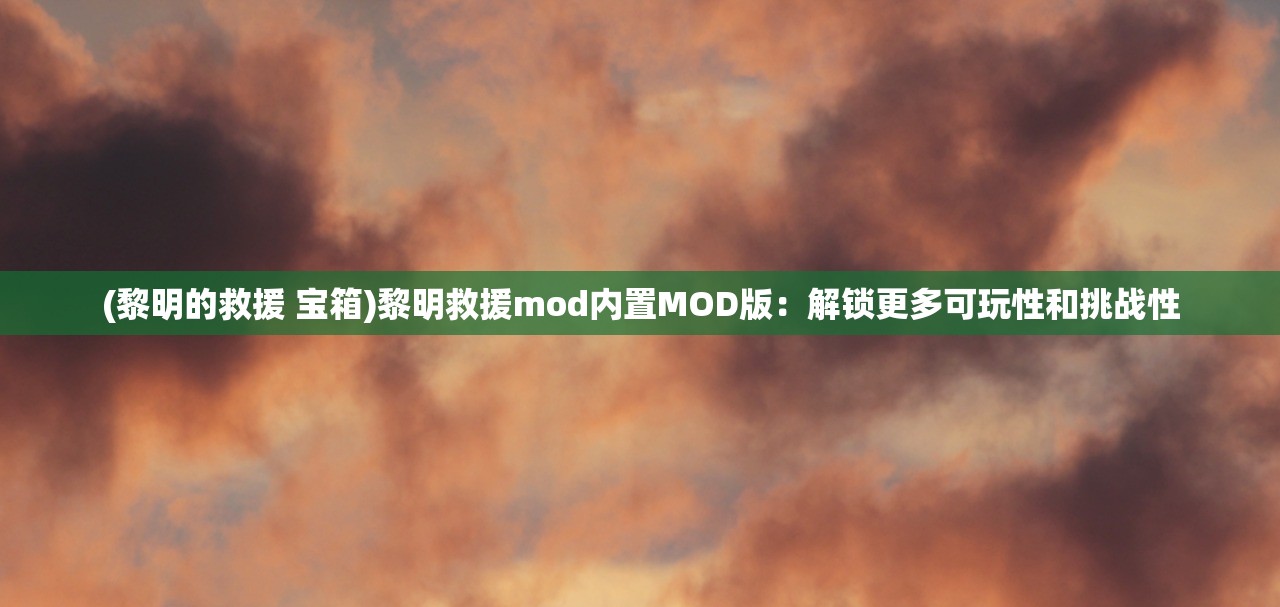 (黎明的救援 宝箱)黎明救援mod内置MOD版：解锁更多可玩性和挑战性