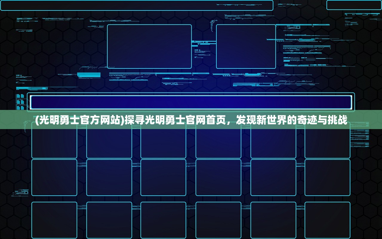 (光明勇士官方网站)探寻光明勇士官网首页，发现新世界的奇迹与挑战