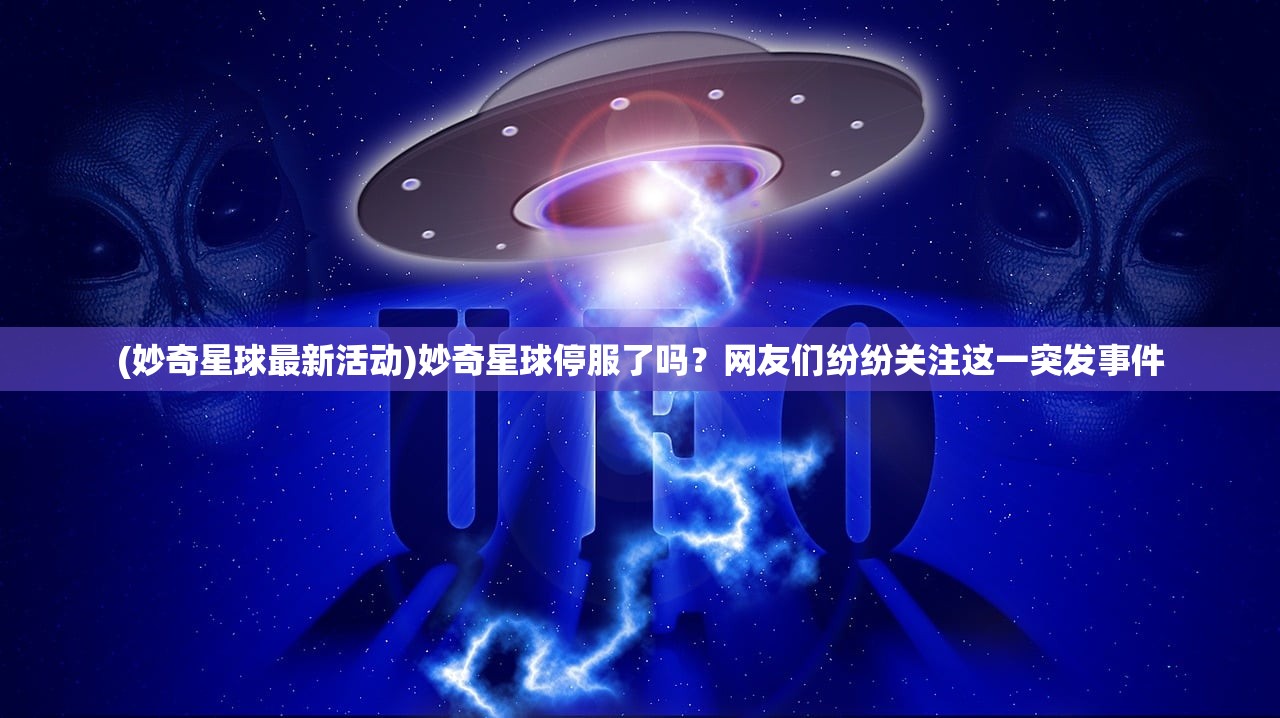 (妙奇星球最新活动)妙奇星球停服了吗？网友们纷纷关注这一突发事件