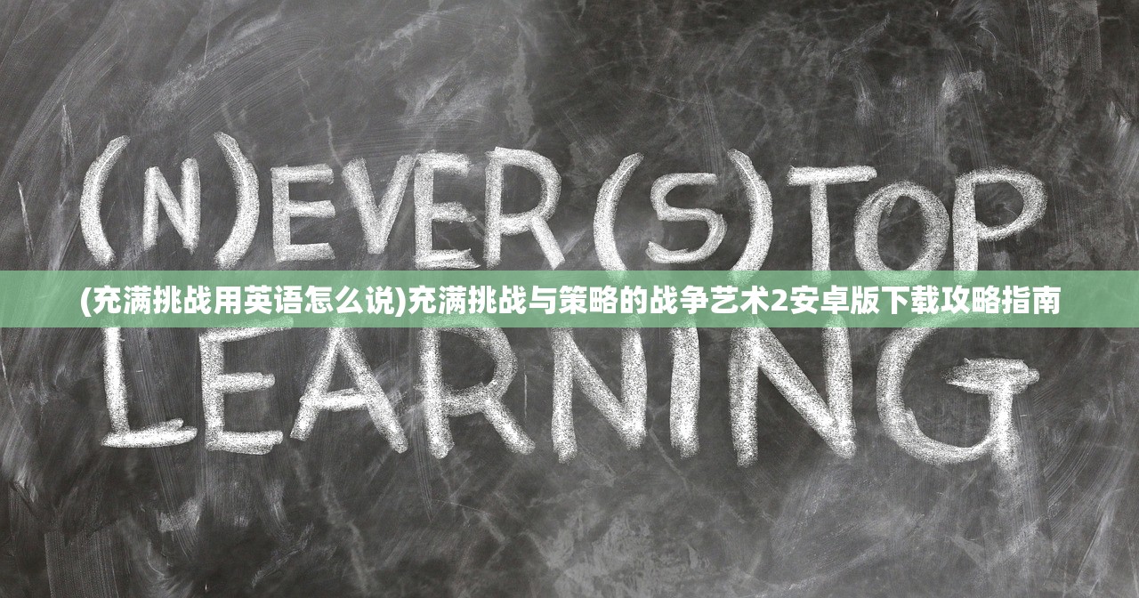 (充满挑战用英语怎么说)充满挑战与策略的战争艺术2安卓版下载攻略指南