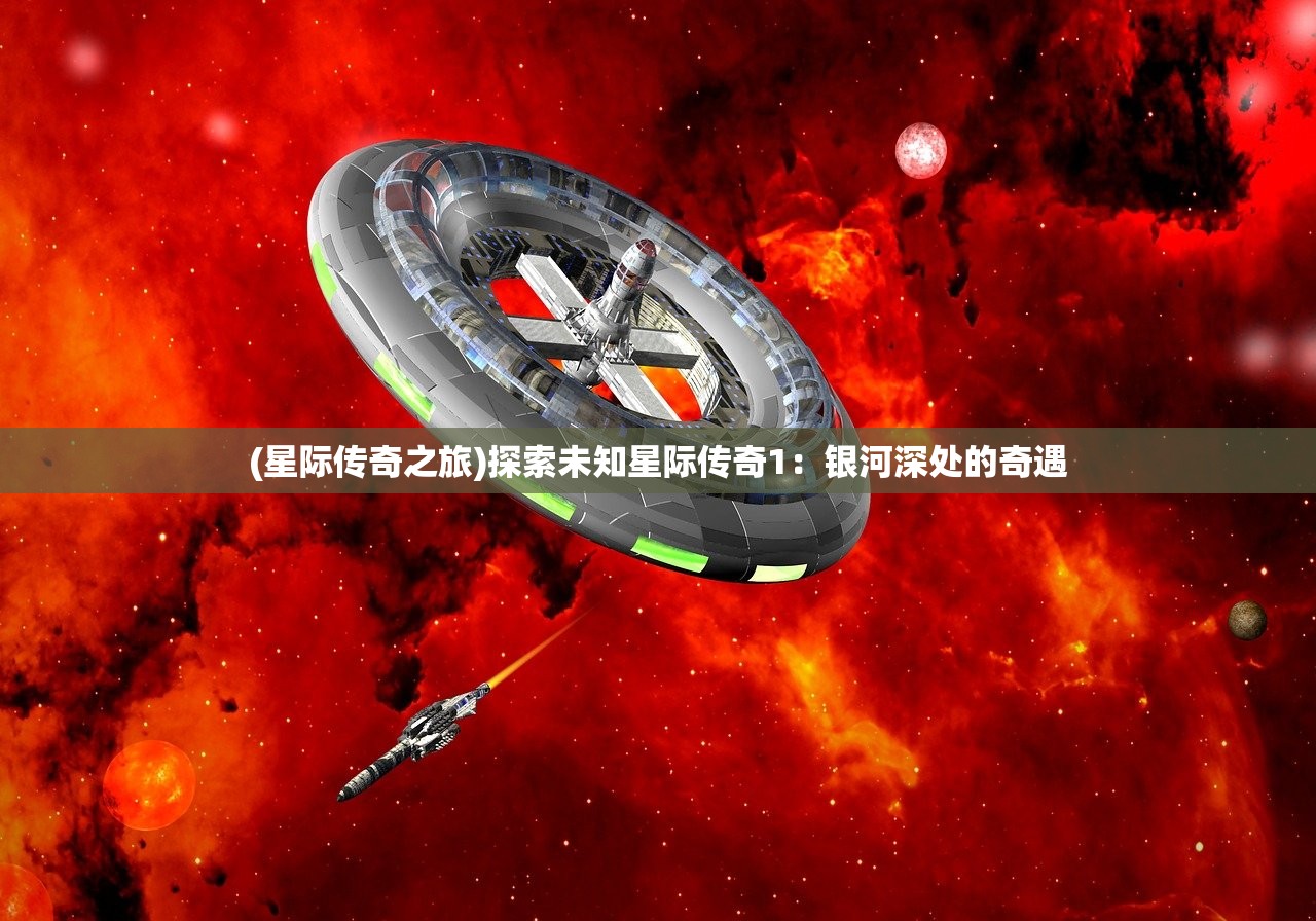 (星际传奇之旅)探索未知星际传奇1：银河深处的奇遇