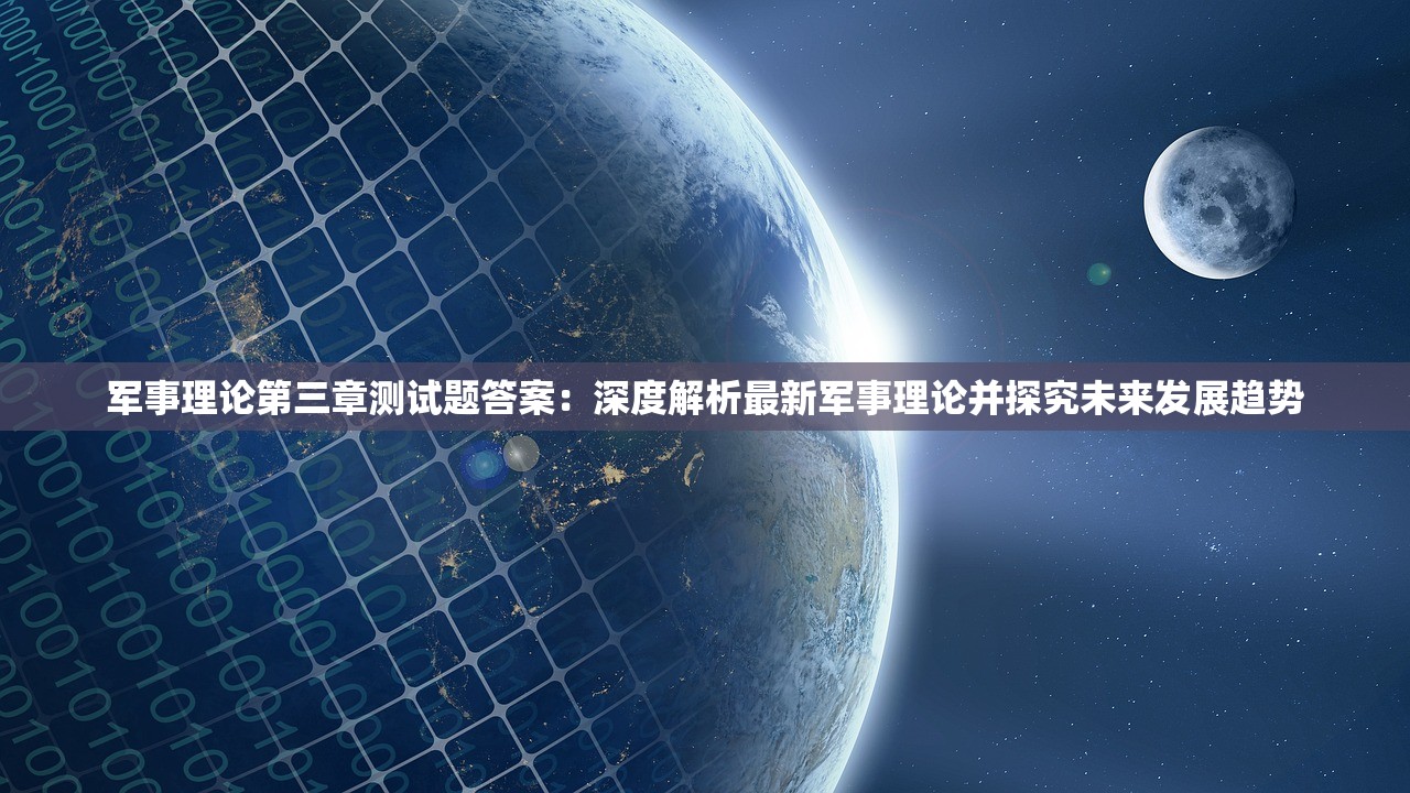 军事理论第三章测试题答案：深度解析最新军事理论并探究未来发展趋势