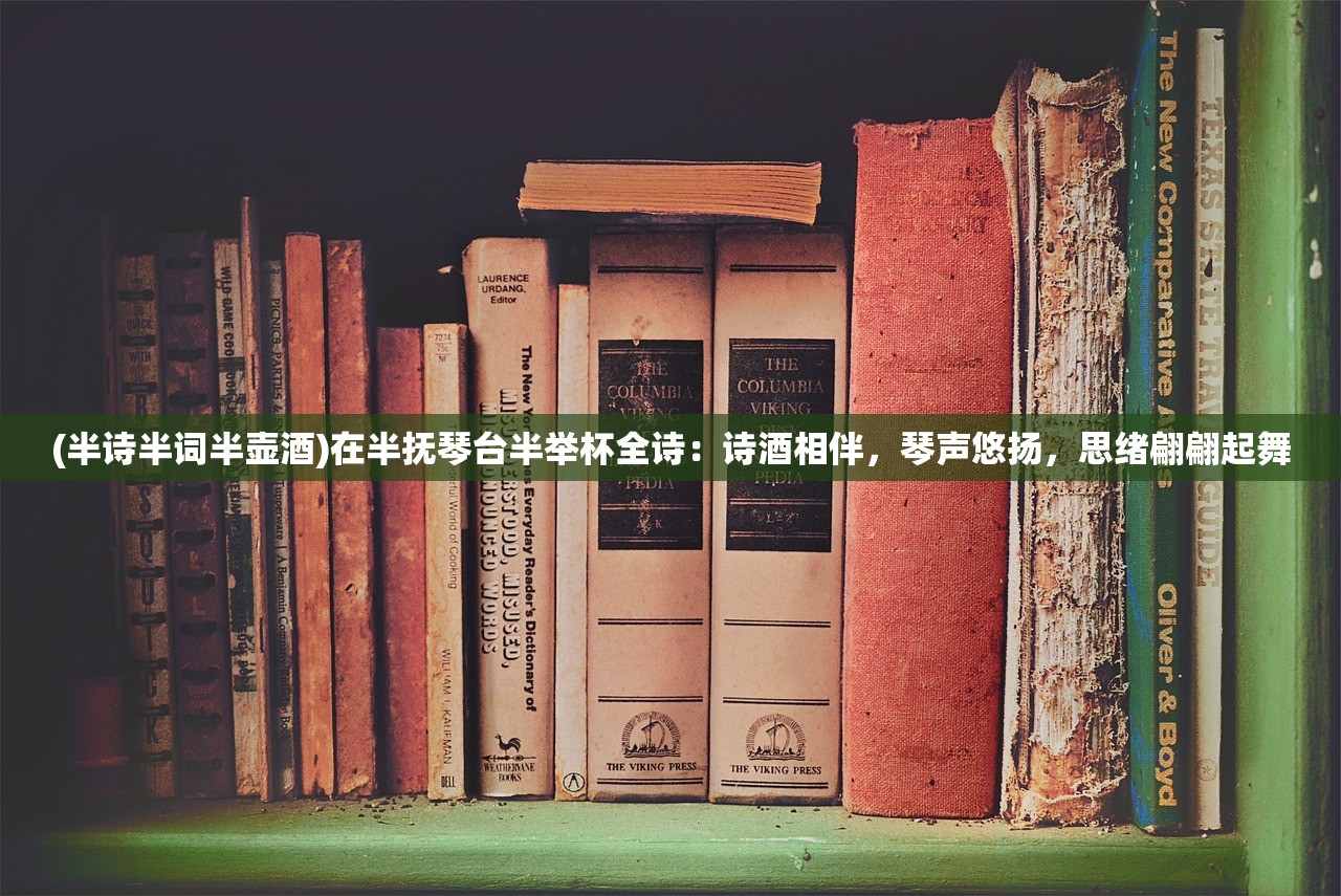 (半诗半词半壶酒)在半抚琴台半举杯全诗：诗酒相伴，琴声悠扬，思绪翩翩起舞