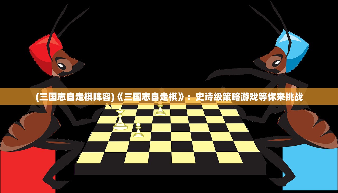 (三国志自走棋阵容)《三国志自走棋》：史诗级策略游戏等你来挑战