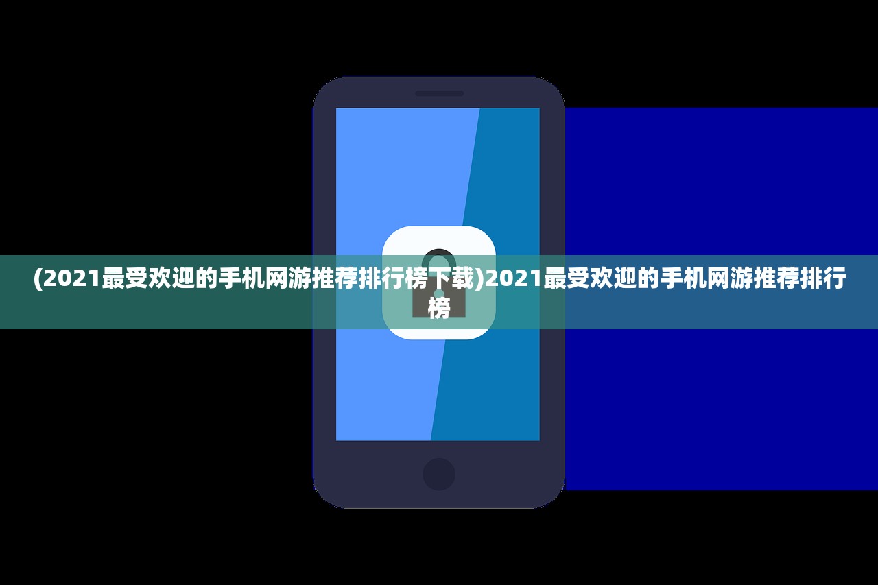 (2021最受欢迎的手机网游推荐排行榜下载)2021最受欢迎的手机网游推荐排行榜