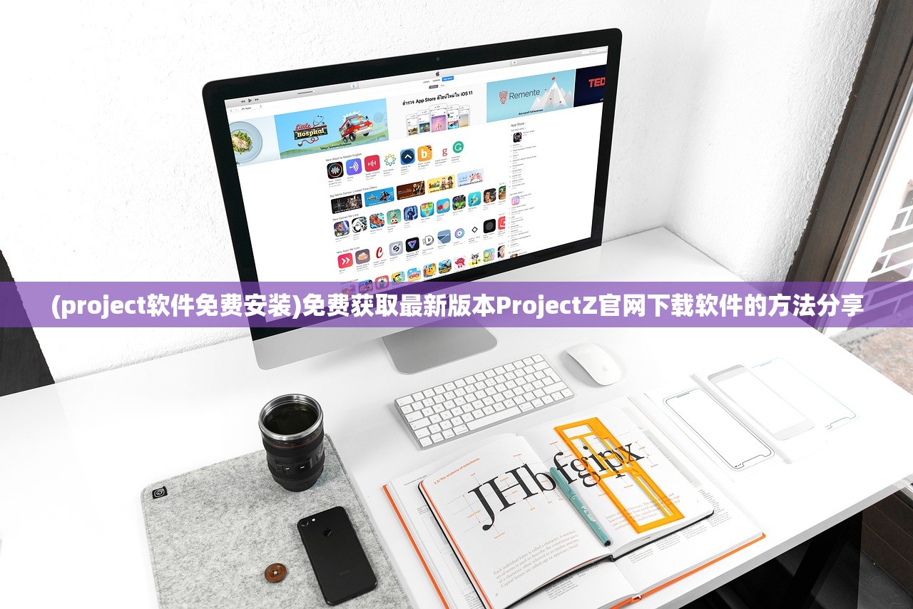 (project软件免费安装)免费获取最新版本ProjectZ官网下载软件的方法分享