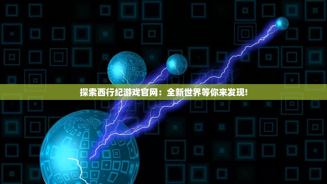 探索西行纪游戏官网：全新世界等你来发现!