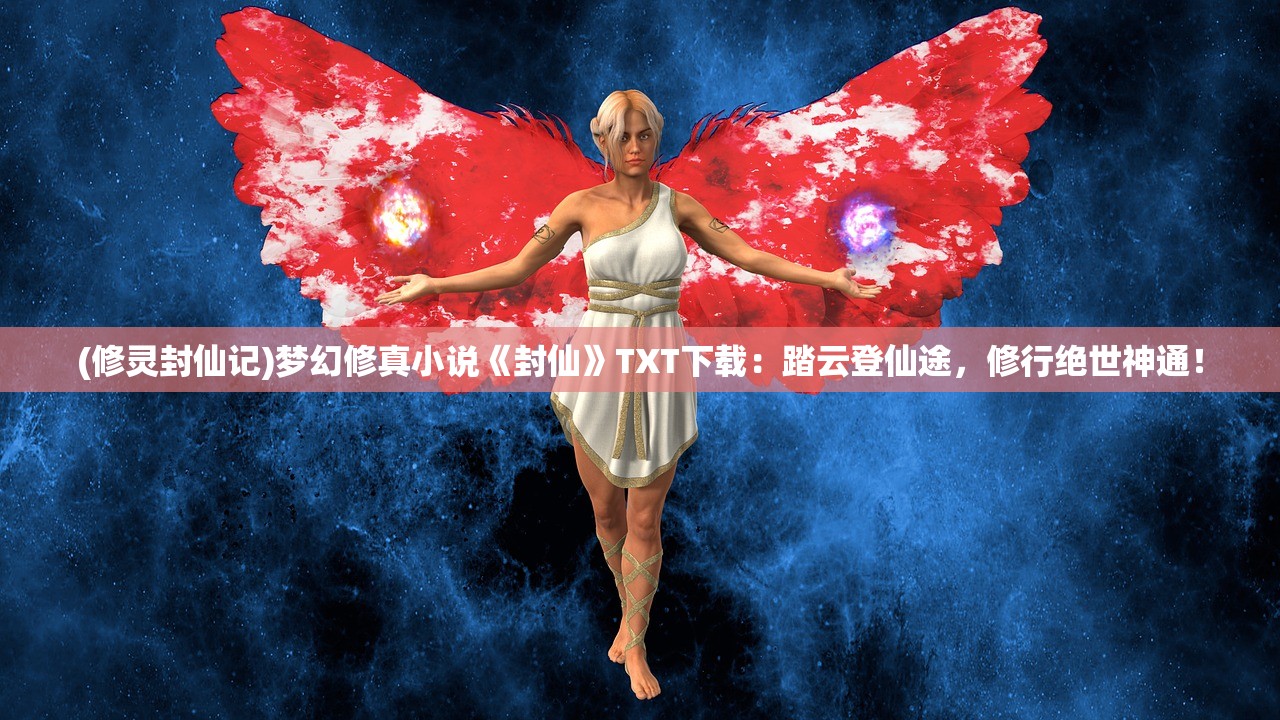 (修灵封仙记)梦幻修真小说《封仙》TXT下载：踏云登仙途，修行绝世神通！