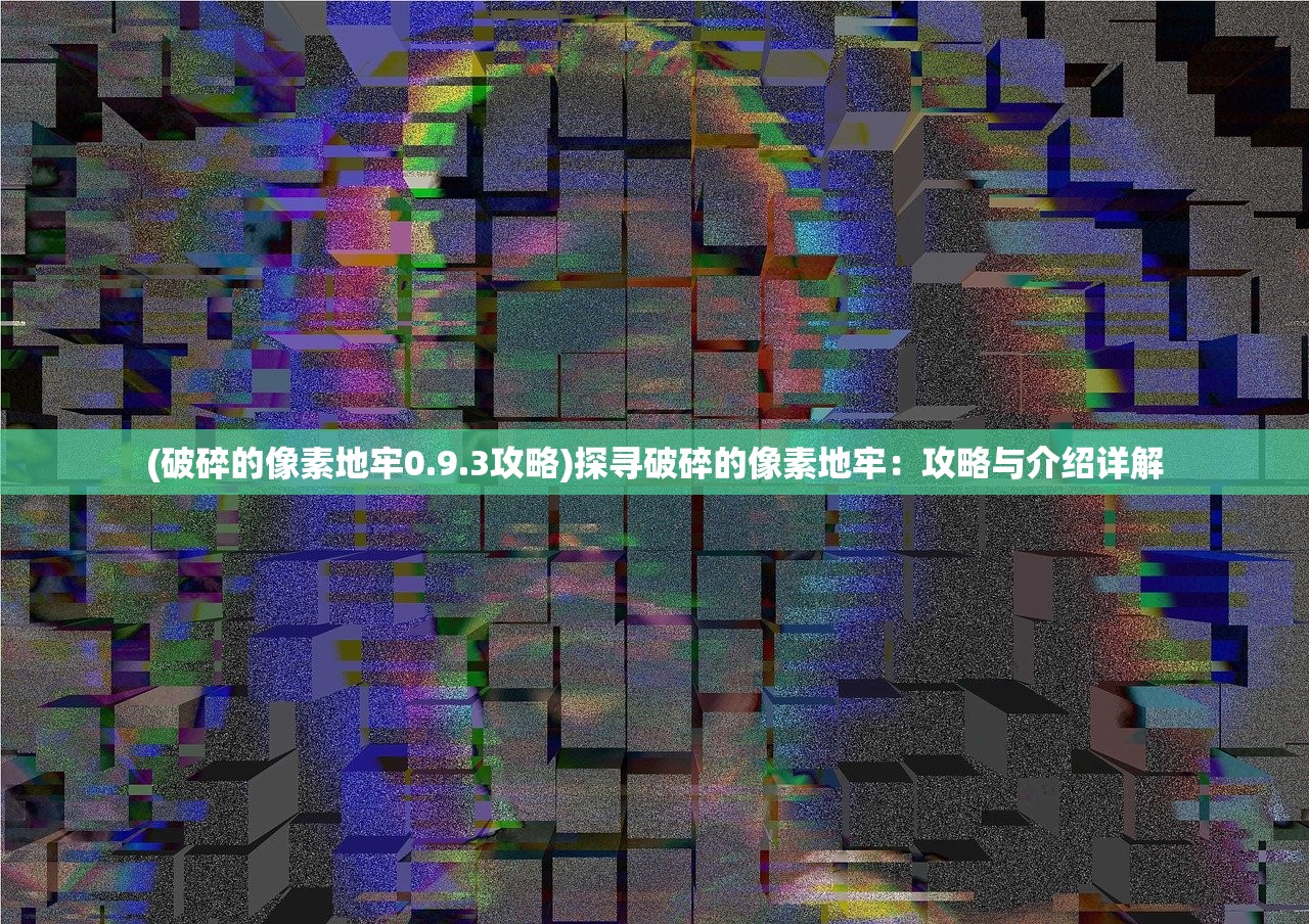 (破碎的像素地牢0.9.3攻略)探寻破碎的像素地牢：攻略与介绍详解