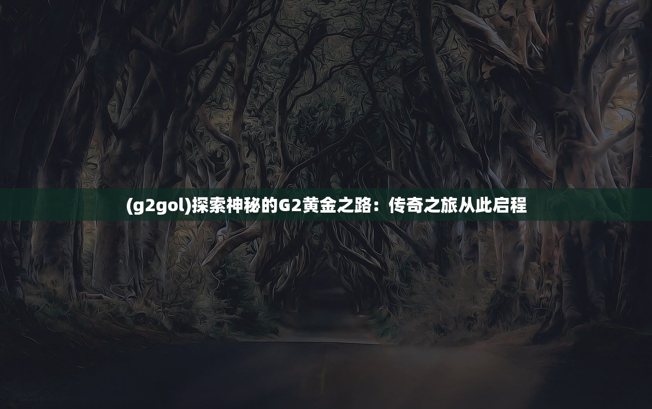 (g2gol)探索神秘的G2黄金之路：传奇之旅从此启程