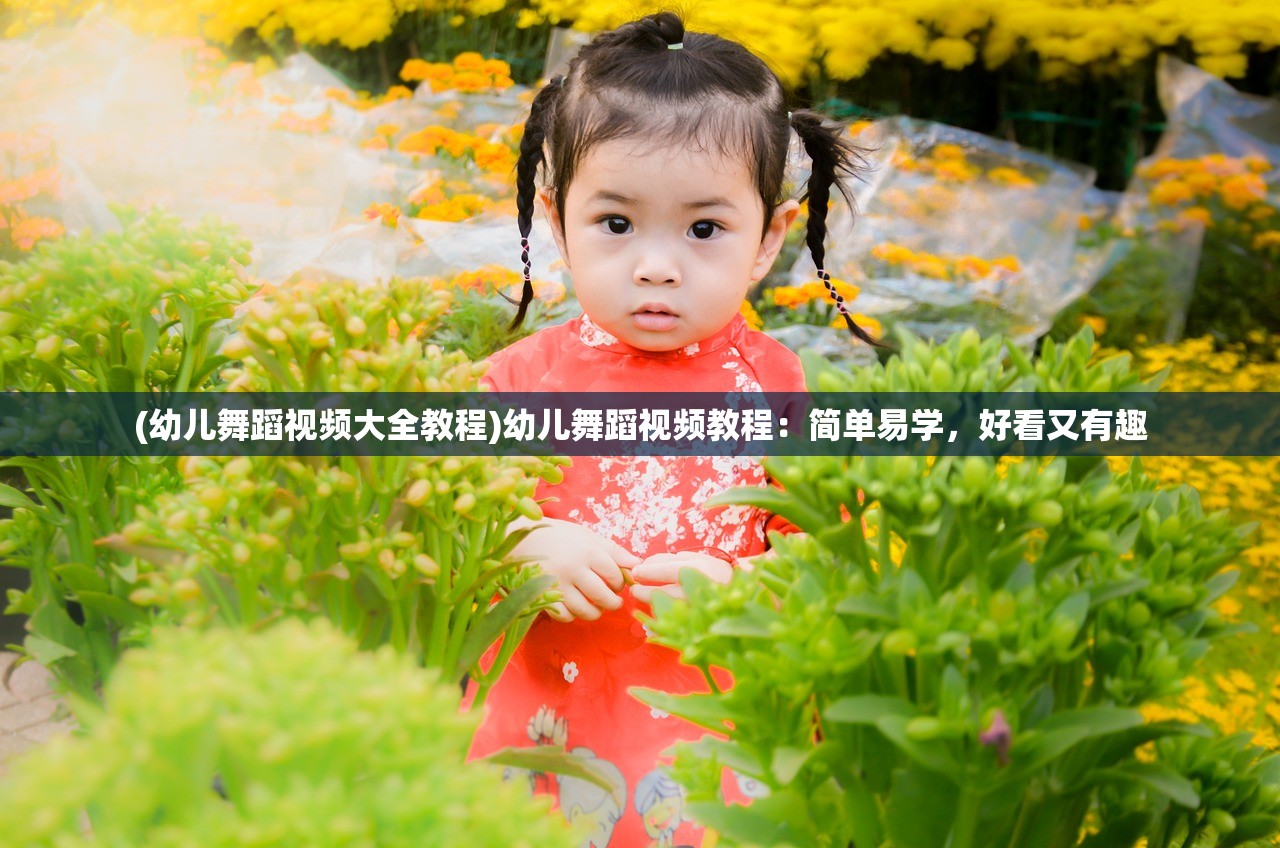 (幼儿舞蹈视频大全教程)幼儿舞蹈视频教程：简单易学，好看又有趣