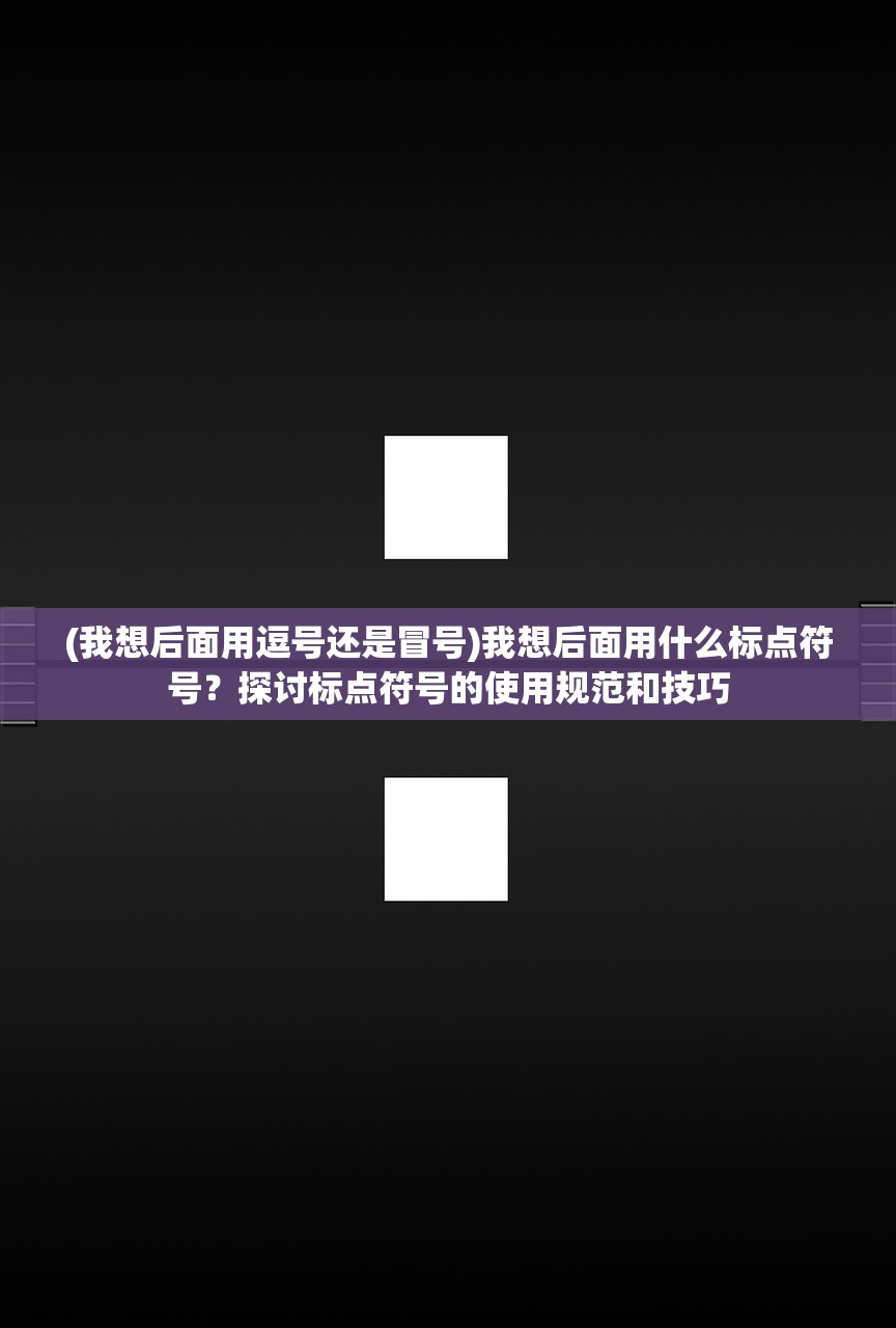 (我想后面用逗号还是冒号)我想后面用什么标点符号？探讨标点符号的使用规范和技巧