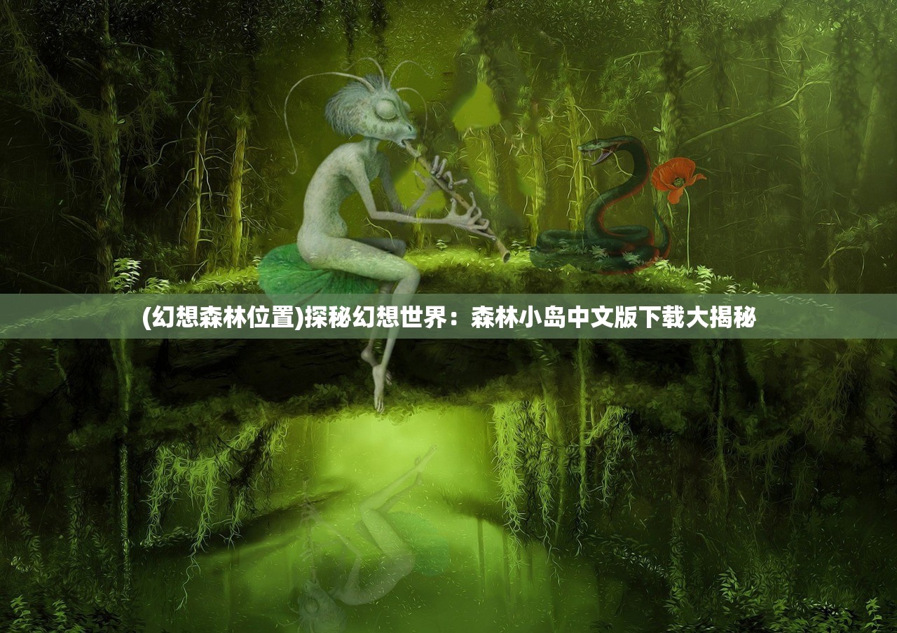 (幻想森林位置)探秘幻想世界：森林小岛中文版下载大揭秘