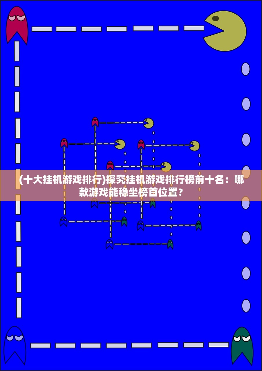 (十大挂机游戏排行)探究挂机游戏排行榜前十名：哪款游戏能稳坐榜首位置？