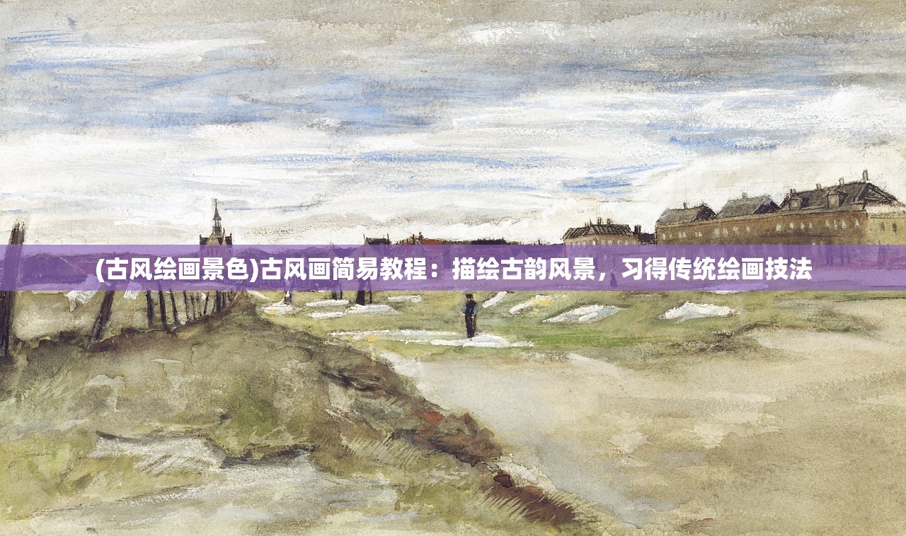 (古风绘画景色)古风画简易教程：描绘古韵风景，习得传统绘画技法