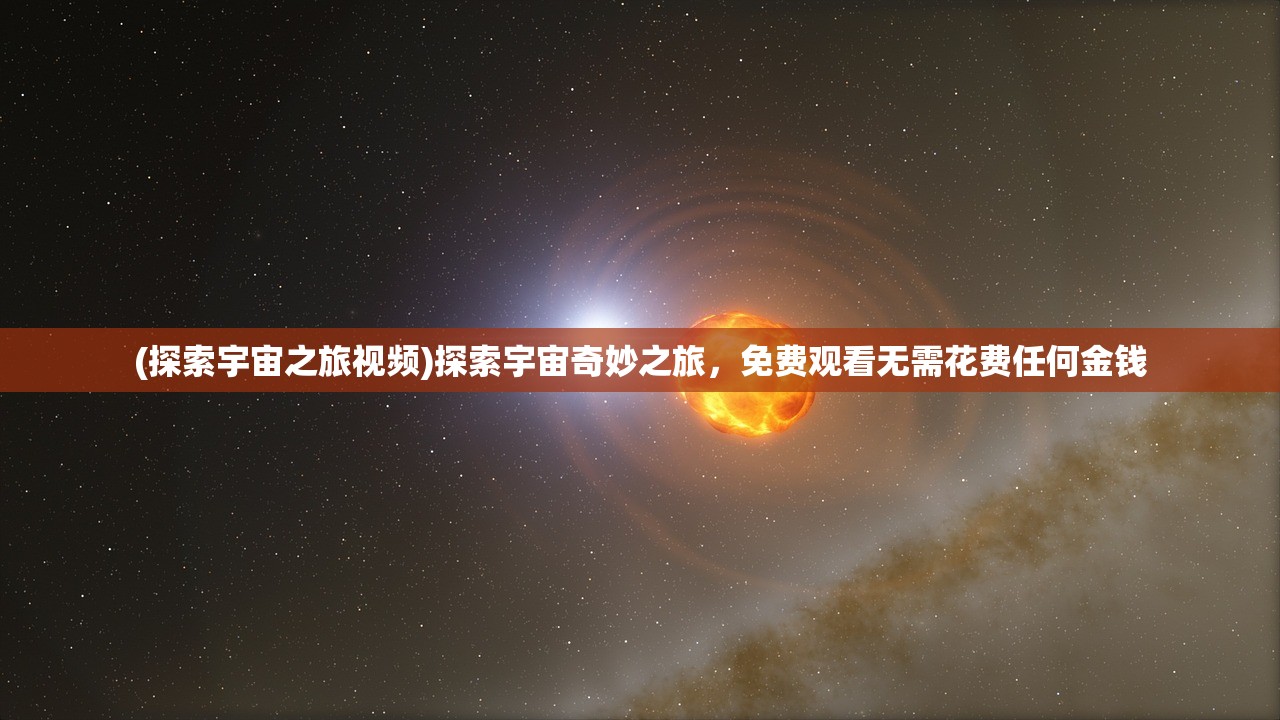 (探索宇宙之旅视频)探索宇宙奇妙之旅，免费观看无需花费任何金钱