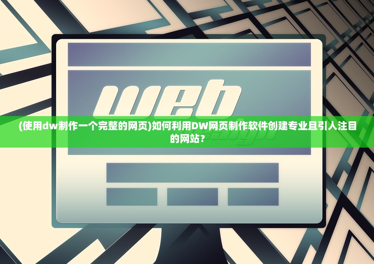 (使用dw制作一个完整的网页)如何利用DW网页制作软件创建专业且引人注目的网站？