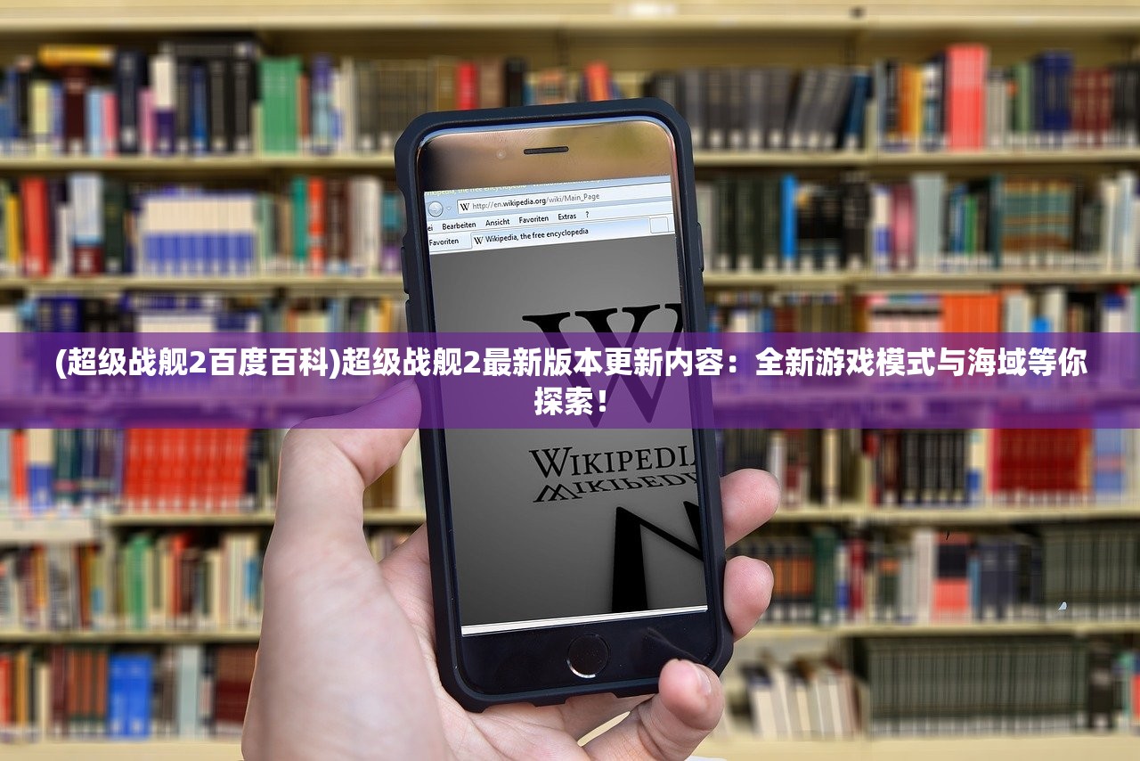 (超级战舰2百度百科)超级战舰2最新版本更新内容：全新游戏模式与海域等你探索！