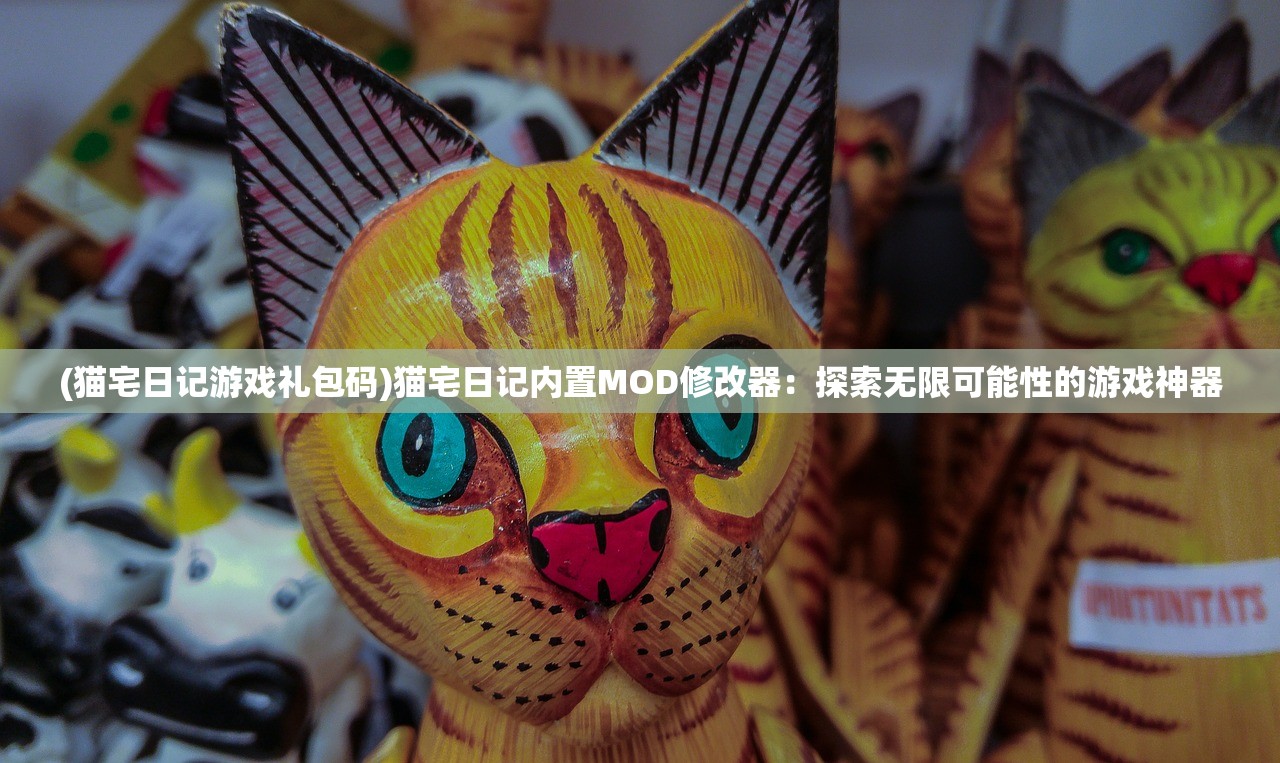 (猫宅日记游戏礼包码)猫宅日记内置MOD修改器：探索无限可能性的游戏神器