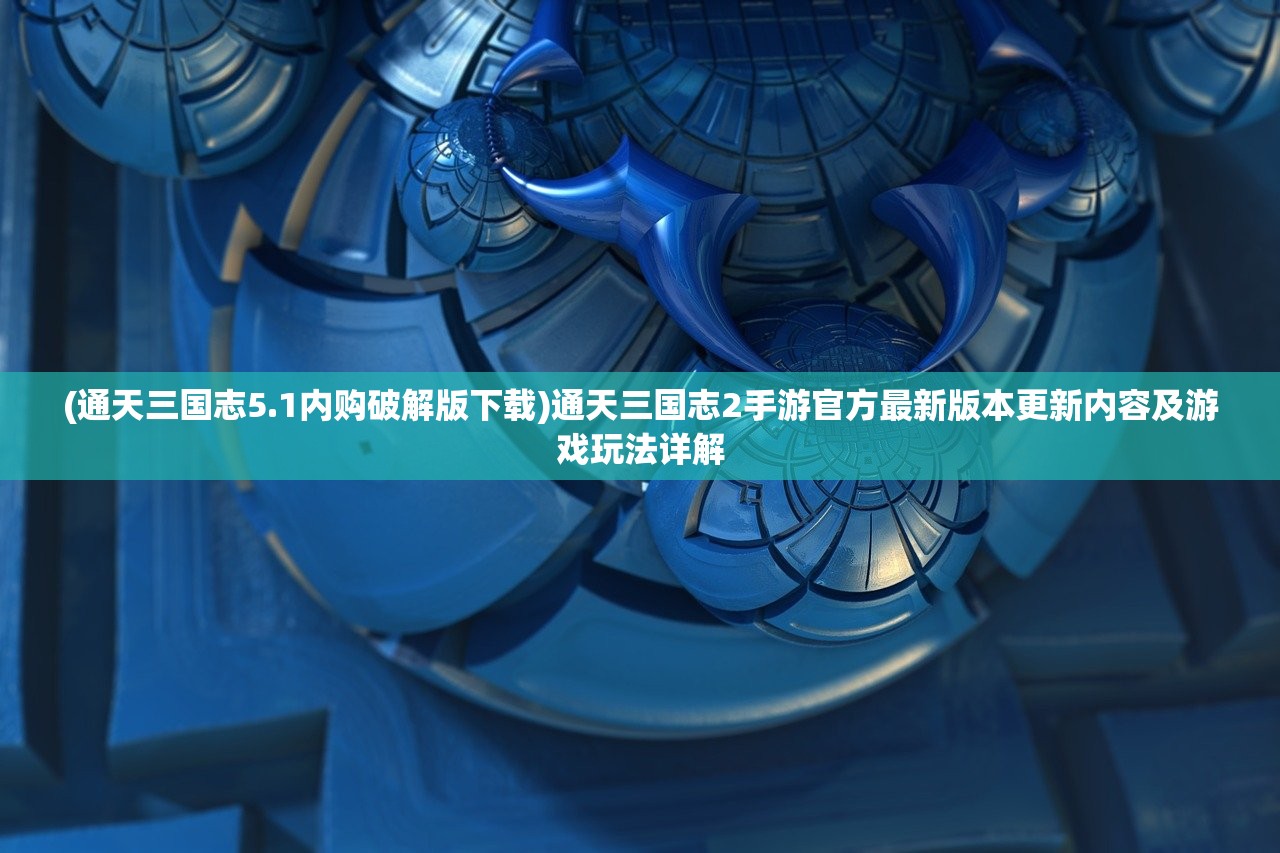 (通天三国志5.1内购破解版下载)通天三国志2手游官方最新版本更新内容及游戏玩法详解