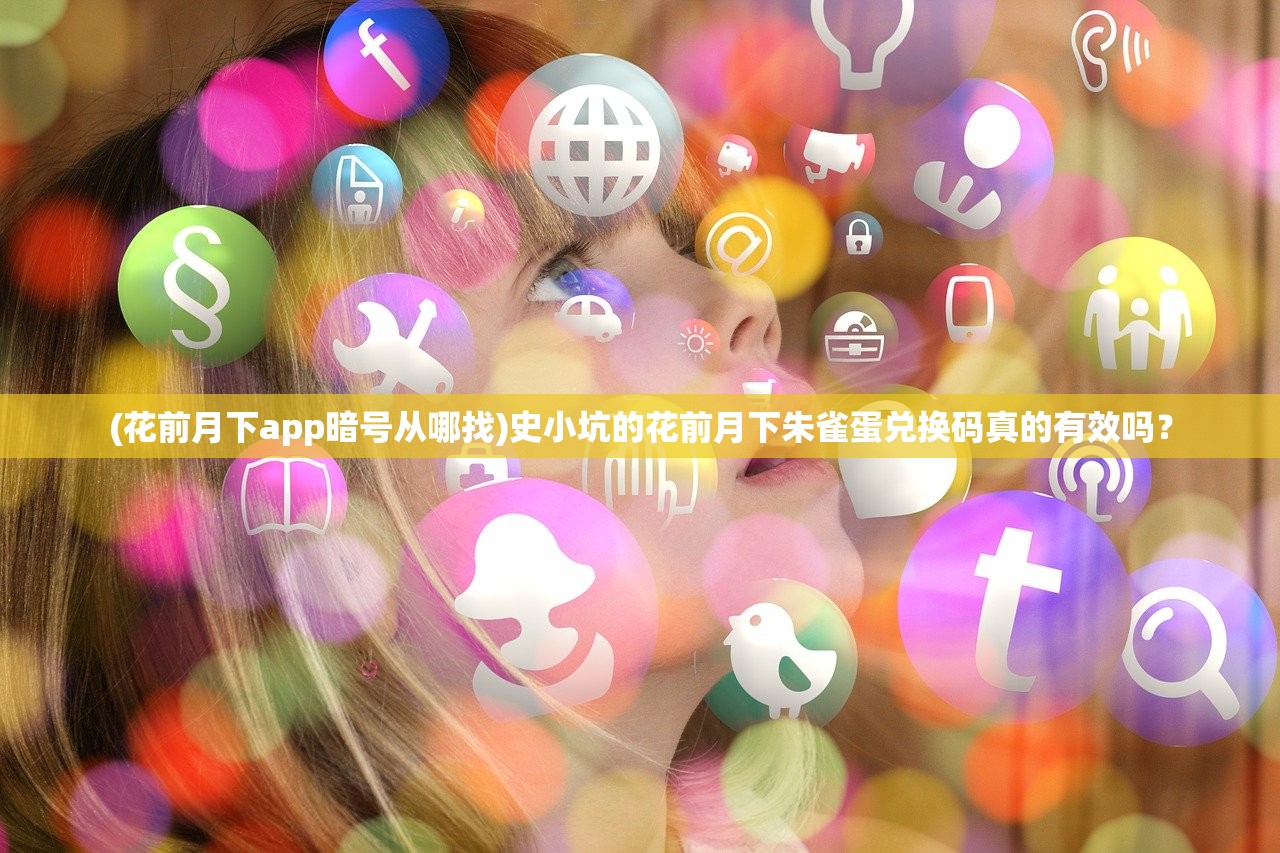 (花前月下app暗号从哪找)史小坑的花前月下朱雀蛋兑换码真的有效吗？