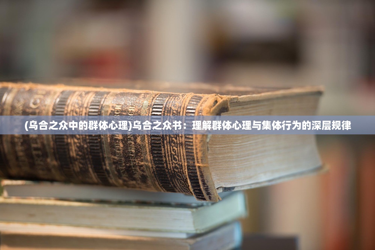 (乌合之众中的群体心理)乌合之众书：理解群体心理与集体行为的深层规律