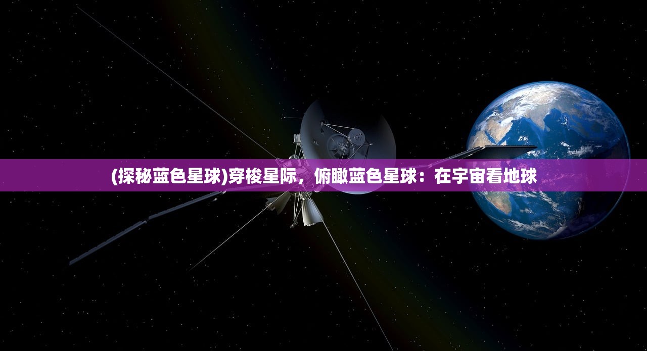 (探秘蓝色星球)穿梭星际，俯瞰蓝色星球：在宇宙看地球