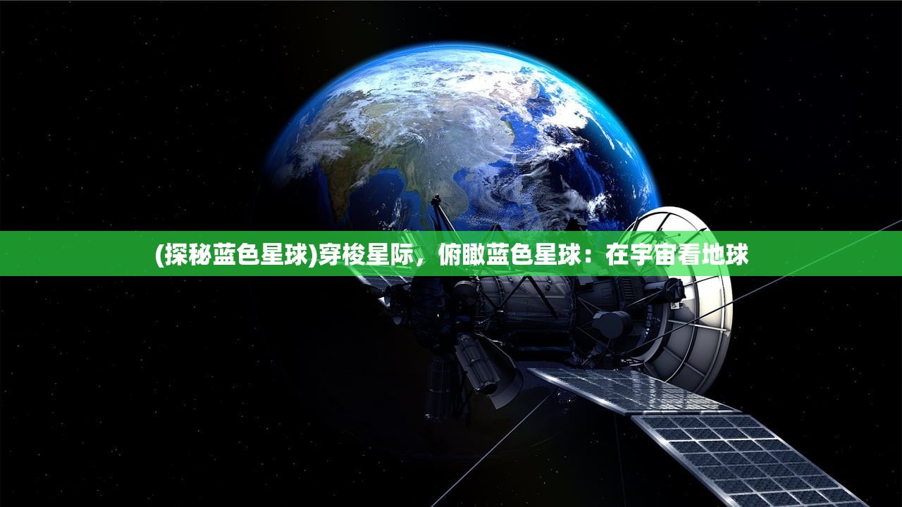 (探秘蓝色星球)穿梭星际，俯瞰蓝色星球：在宇宙看地球