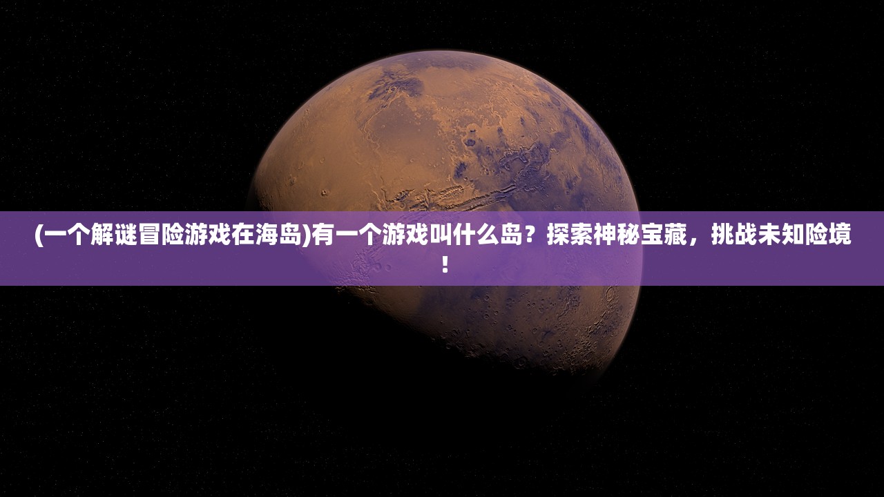 (一个解谜冒险游戏在海岛)有一个游戏叫什么岛？探索神秘宝藏，挑战未知险境！