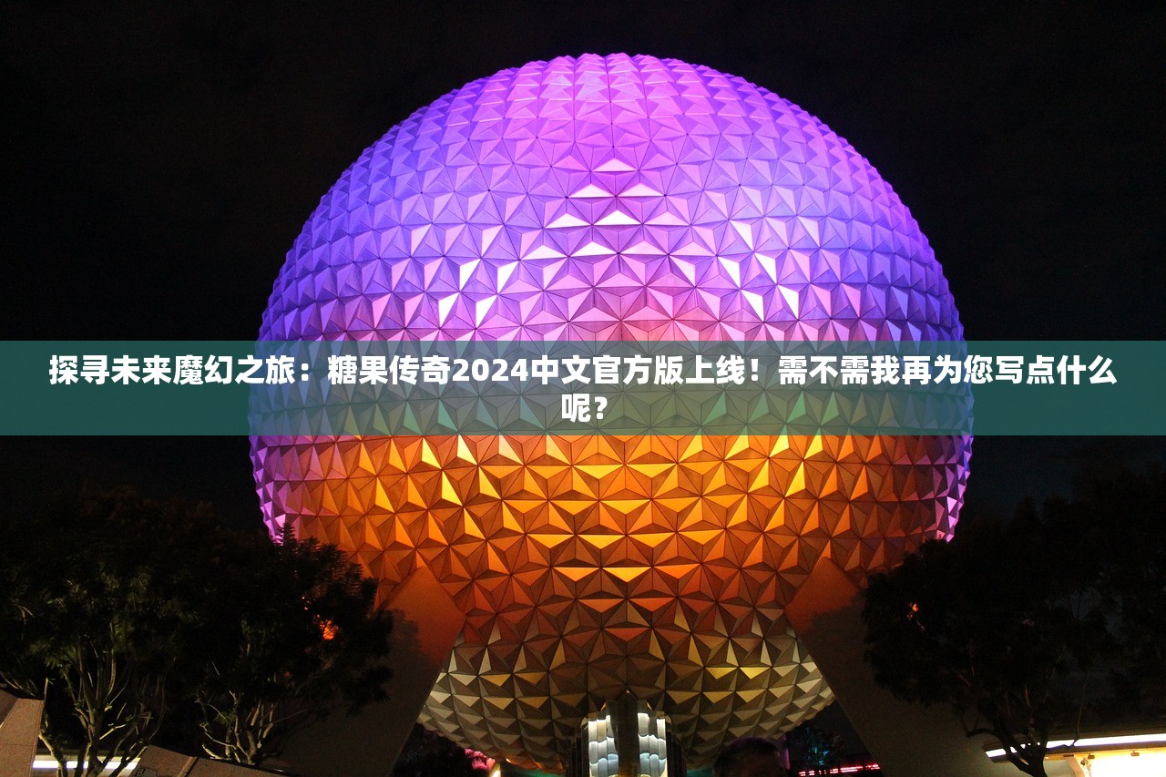 探寻未来魔幻之旅：糖果传奇2024中文官方版上线！需不需我再为您写点什么呢？