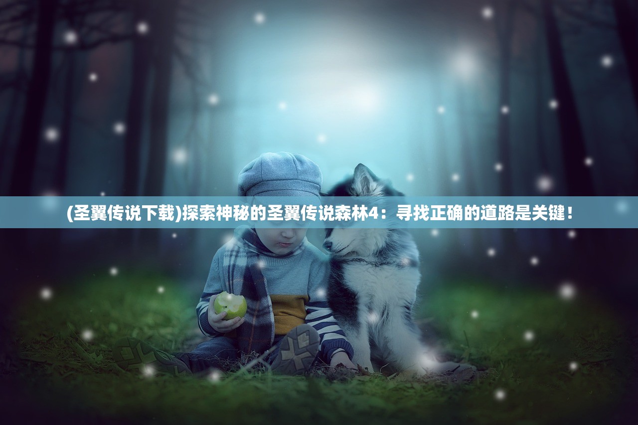 (圣翼传说下载)探索神秘的圣翼传说森林4：寻找正确的道路是关键！