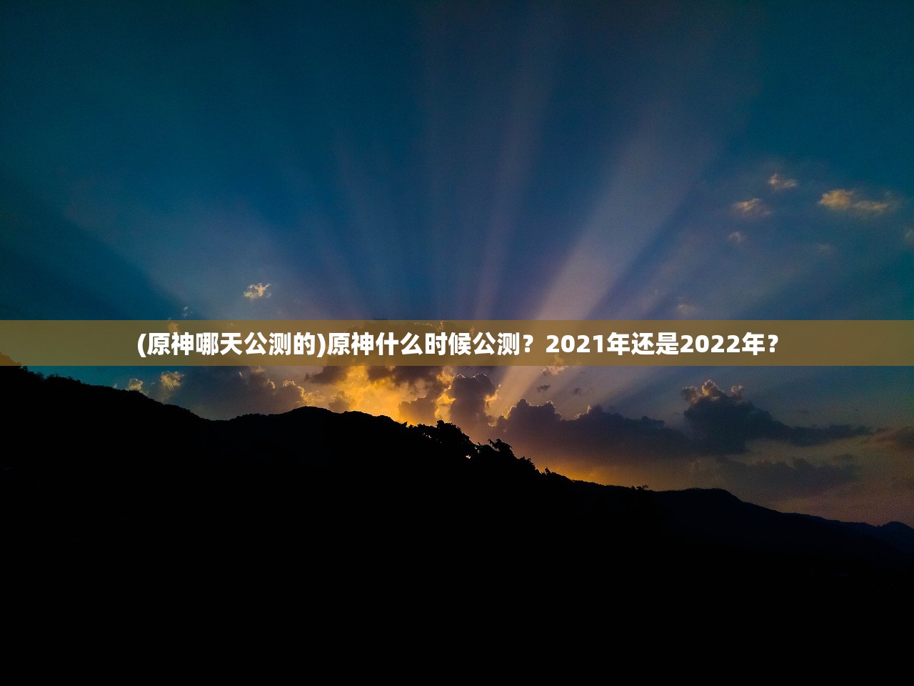 (原神哪天公测的)原神什么时候公测？2021年还是2022年？