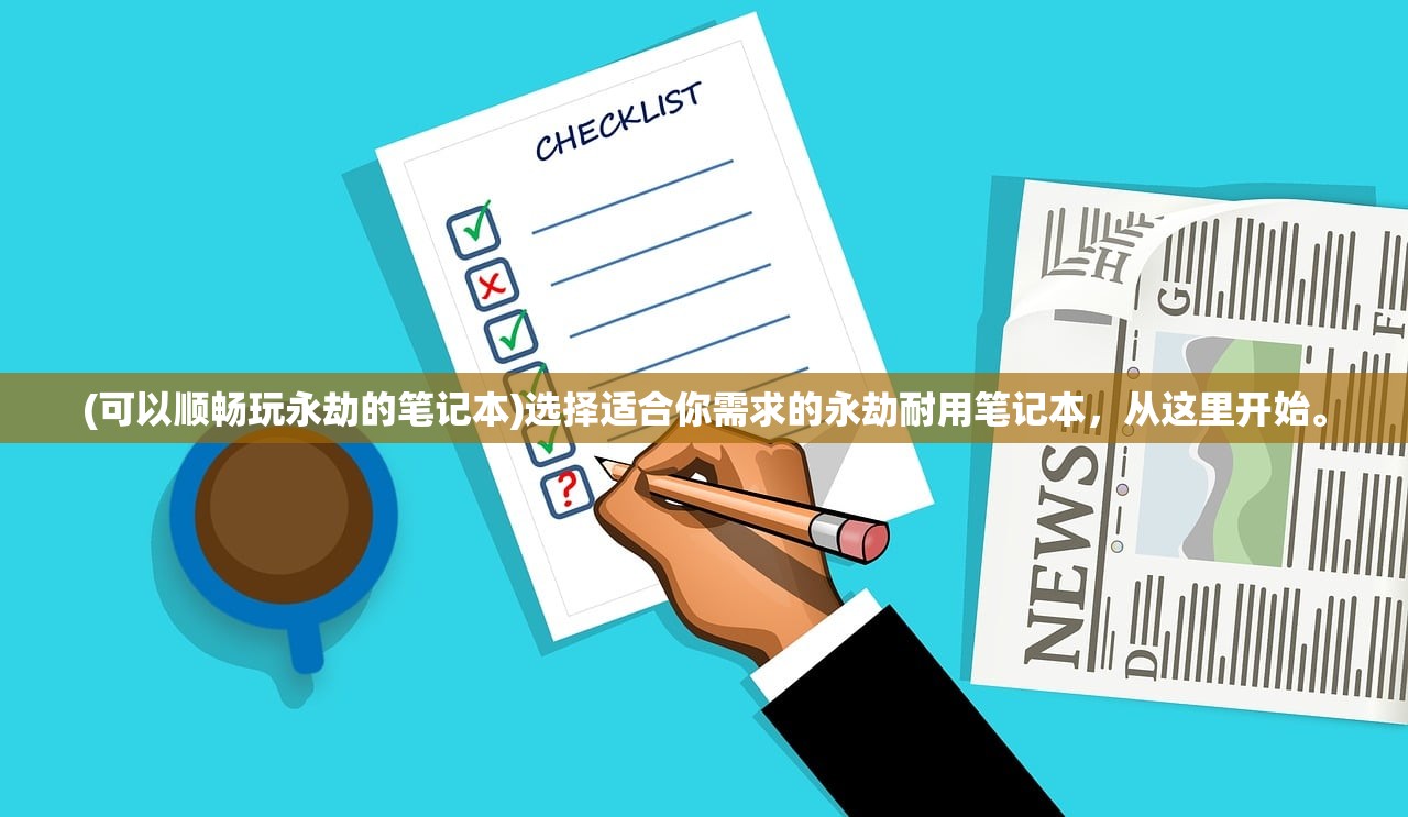 (可以顺畅玩永劫的笔记本)选择适合你需求的永劫耐用笔记本，从这里开始。