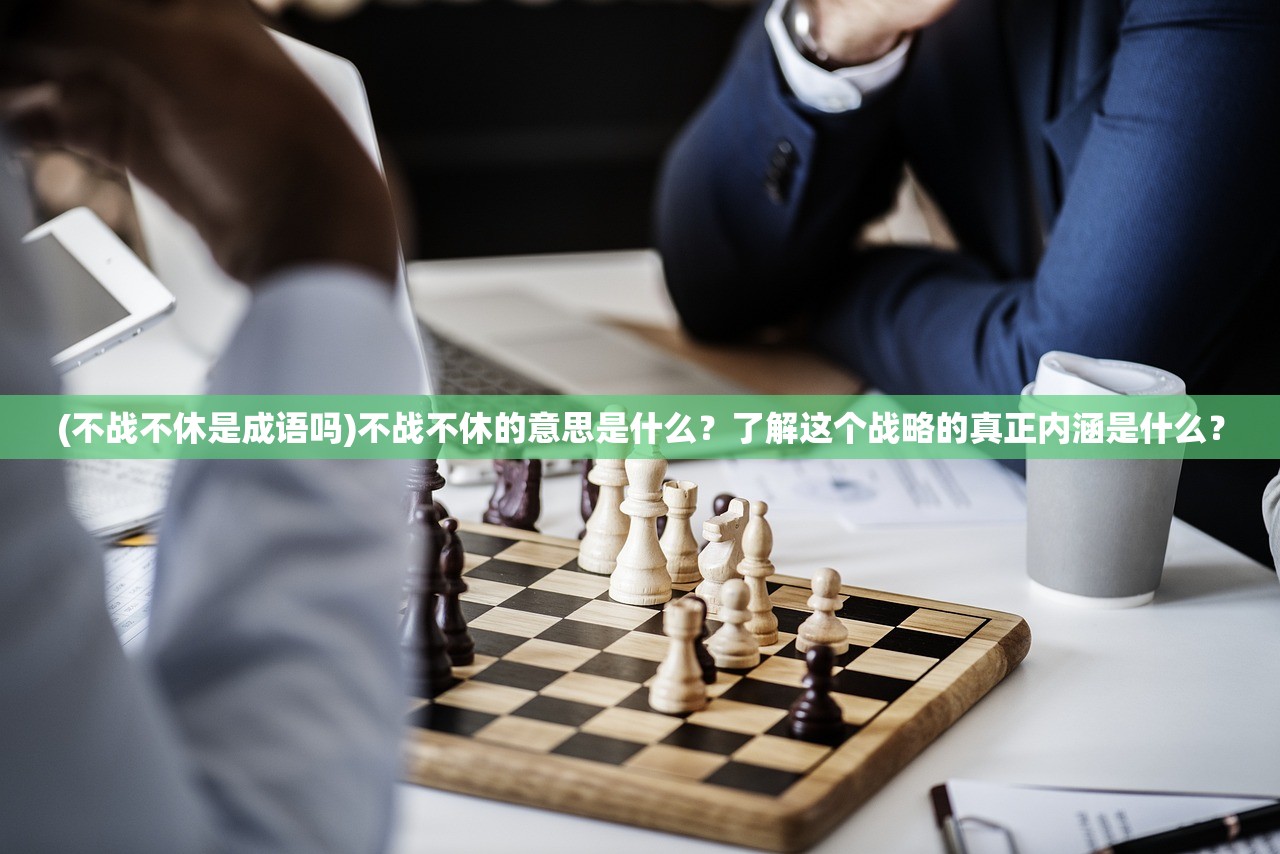 (不战不休是成语吗)不战不休的意思是什么？了解这个战略的真正内涵是什么？