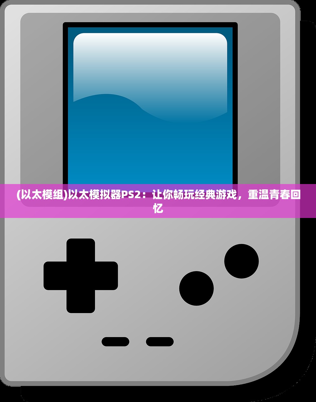 (以太模组)以太模拟器PS2：让你畅玩经典游戏，重温青春回忆