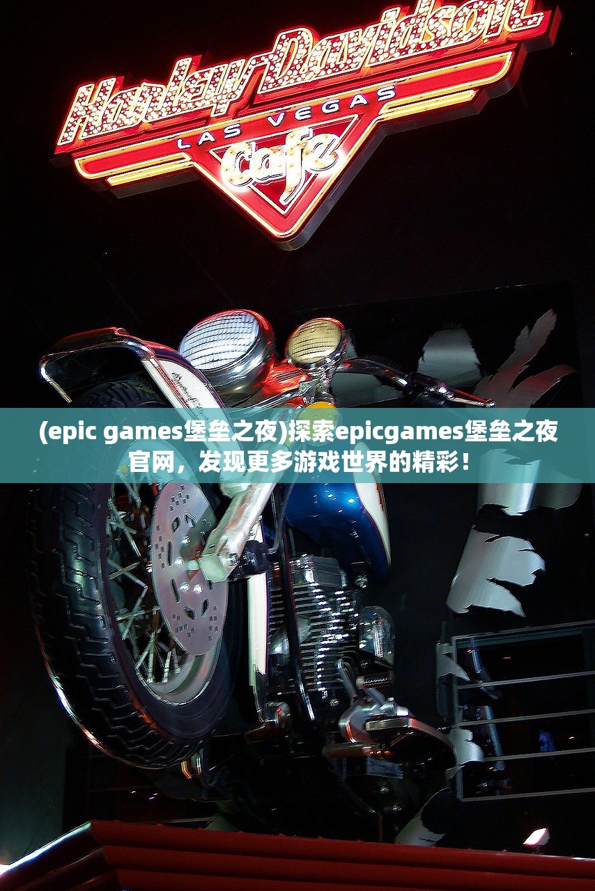 (epic games堡垒之夜)探索epicgames堡垒之夜官网，发现更多游戏世界的精彩！